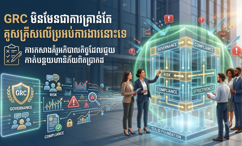 GRC មិនមែនជាការគ្រាន់តែគូសគ្រីសលើប្រអប់ការងារនោះទេ៖ ការកសាងគំរូអភិបាលកិច្ចដែលជួយកាត់បន្ថយហានិភ័យពិតប្រាកដ